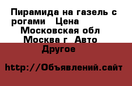 Пирамида на газель с рогами › Цена ­ 12 000 - Московская обл., Москва г. Авто » Другое   